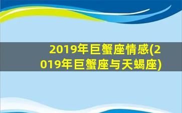 2019年巨蟹座情感(2019年巨蟹座与天蝎座)