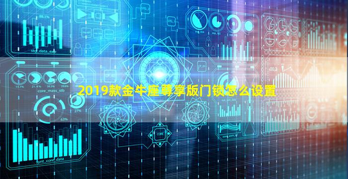 2019款金牛座尊享版门锁怎么设置