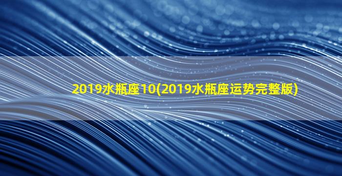 2019水瓶座10(2019水瓶座运势完整版)