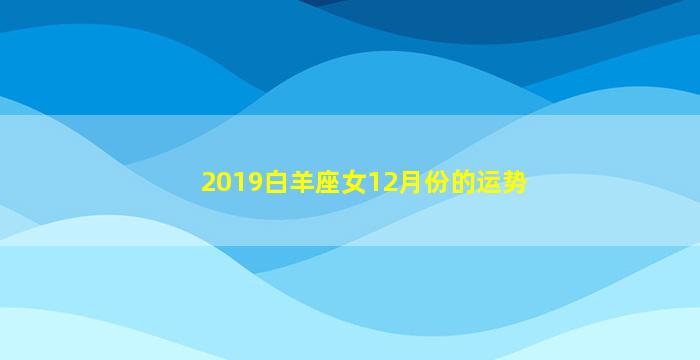 2019白羊座女12月份的运势