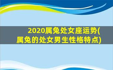 2020属兔处女座运势(属兔的处女男生性格特点)