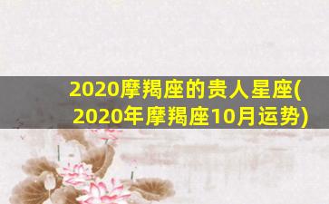 2020摩羯座的贵人星座(2020年摩羯座10月运势)