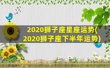 2020狮子座星座运势(2020狮子座下半年运势)