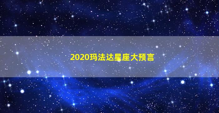 2020玛法达星座大预言