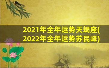 2021年全年运势天蝎座(2022年全年运势苏民峰)