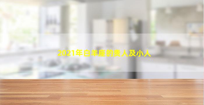 2021年白羊座的贵人及小人