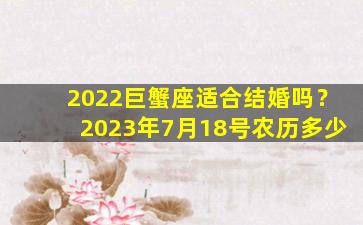 2022巨蟹座适合结婚吗？2023年7月18号农历多少