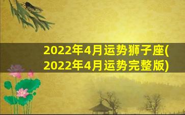 2022年4月运势狮子座(2022年4月运势完整版)