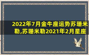 2022年7月金牛座运势苏珊米勒,苏珊米勒2021年2月星座运势