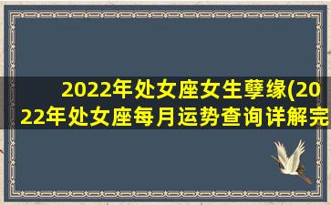 2022年处女座女生孽缘(2022年处女座每月运势查询详解完整版)