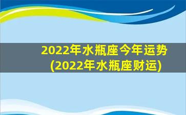 2022年水瓶座今年运势(2022年水瓶座财运)