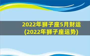 2022年狮子座5月财运(2022年狮子座运势)