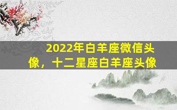 2022年白羊座微信头像，十二星座白羊座头像