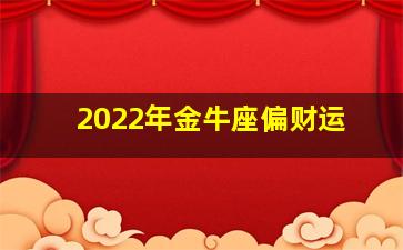 2022年金牛座偏财运