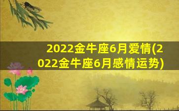 2022金牛座6月爱情(2022金牛座6月感情运势)