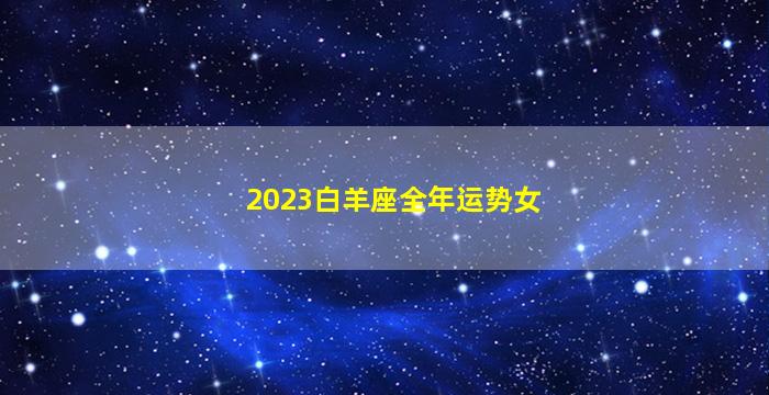 2023白羊座全年运势女