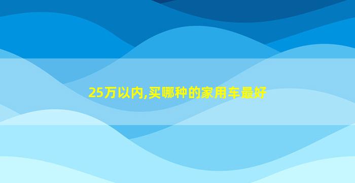 25万以内,买哪种的家用车最好