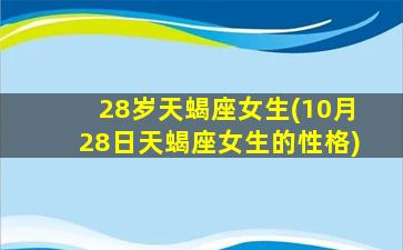 28岁天蝎座女生(10月28日天蝎座女生的性格)