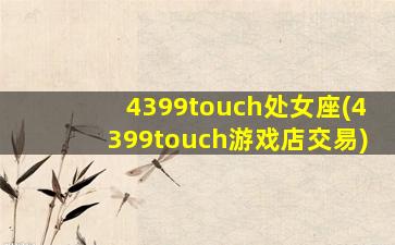 4399touch处女座(4399touch游戏店交易)