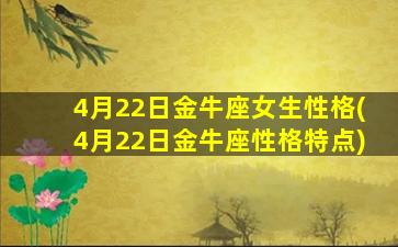 4月22日金牛座女生性格(4月22日金牛座性格特点)