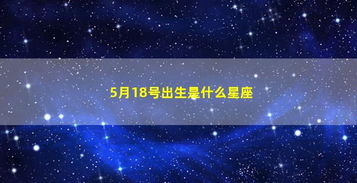 5月18号出生是什么星座