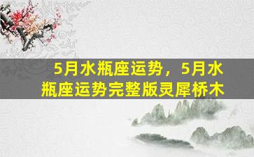 5月水瓶座运势，5月水瓶座运势完整版灵犀桥木