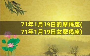 71年1月19日的摩羯座(71年1月19日女摩羯座)