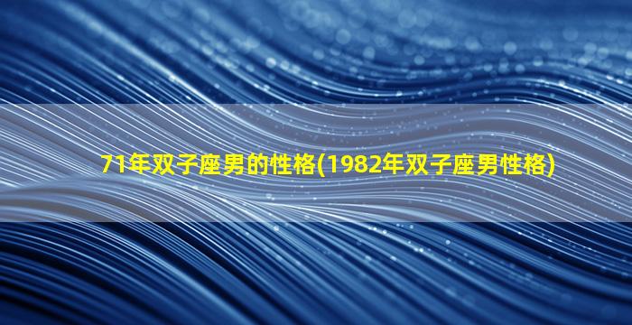 71年双子座男的性格(1982年双子座男性格)