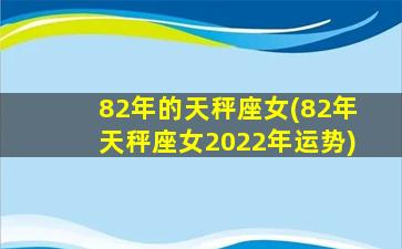 82年的天秤座女(82年天秤座女2022年运势)