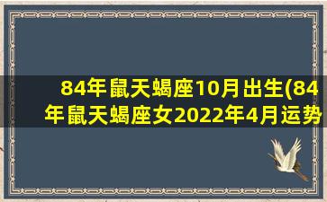 84年鼠天蝎座10月出生(84年鼠天蝎座女2022年4月运势)