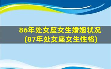 86年处女座女生婚姻状况(87年处女座女生性格)