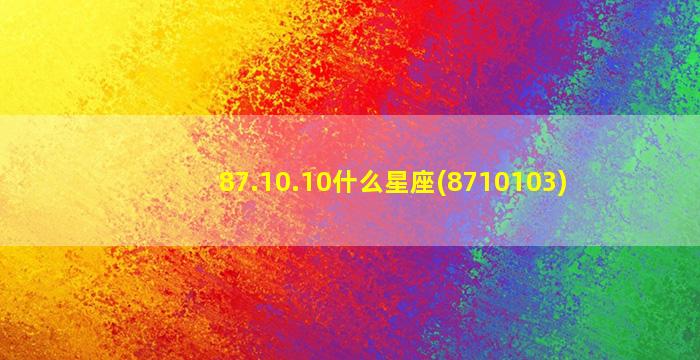 87.10.10什么星座(8710103)