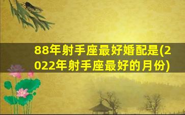 88年射手座最好婚配是(2022年射手座最好的月份)