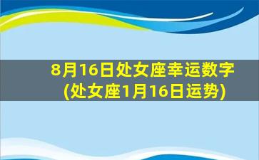 8月16日处女座幸运数字(处女座1月16日运势)