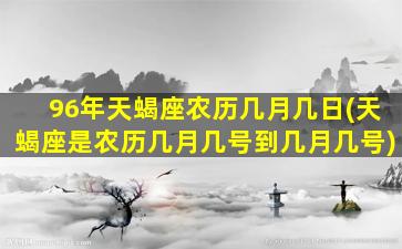 96年天蝎座农历几月几日(天蝎座是农历几月几号到几月几号)