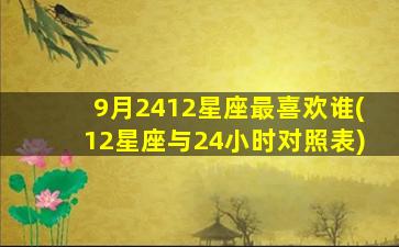 9月2412星座最喜欢谁(12星座与24小时对照表)