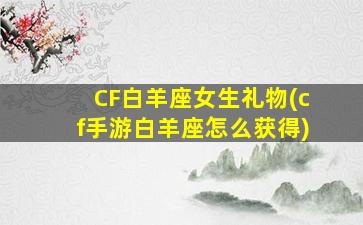 CF白羊座女生礼物(cf手游白羊座怎么获得)