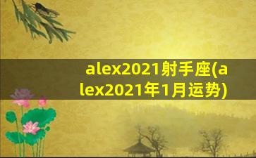 alex2021射手座(alex2021年1月运势)