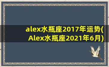 alex水瓶座2017年运势(Alex水瓶座2021年6月)