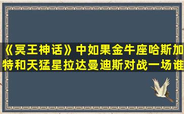 《冥王神话》中如果金牛座哈斯加特和天猛星拉达曼迪斯对战一场谁胜谁负