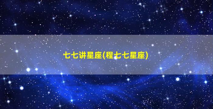 七七讲星座(程七七星座)