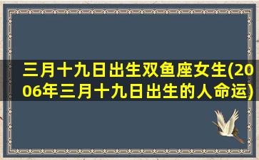 三月十九日出生双鱼座女生(2006年三月十九日出生的人命运)