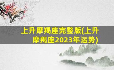 上升摩羯座完整版(上升摩羯座2023年运势)