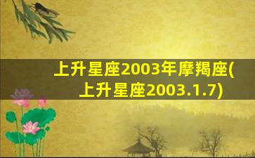 上升星座2003年摩羯座(上升星座2003.1.7)