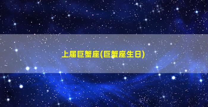 上届巨蟹座(巨蟹座生日)