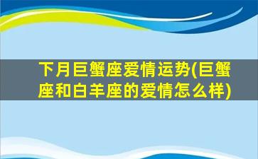 下月巨蟹座爱情运势(巨蟹座和白羊座的爱情怎么样)