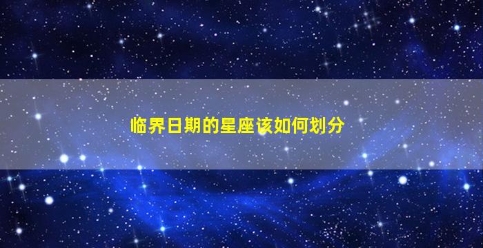 临界日期的星座该如何划分