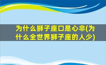 为什么狮子座口是心非(为什么全世界狮子座的人少)