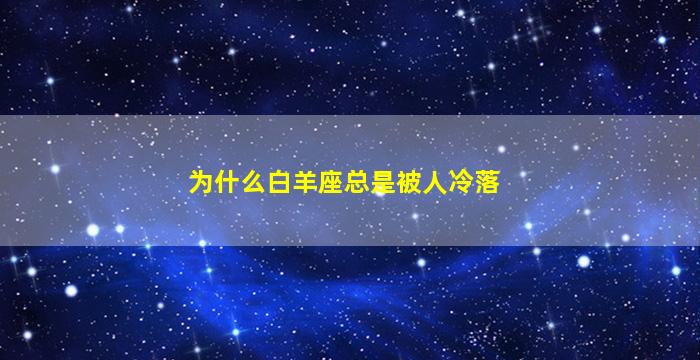 为什么白羊座总是被人冷落