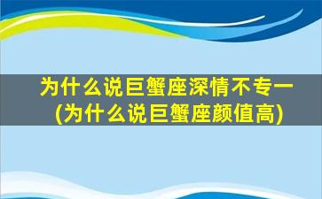 为什么说巨蟹座深情不专一(为什么说巨蟹座颜值高)